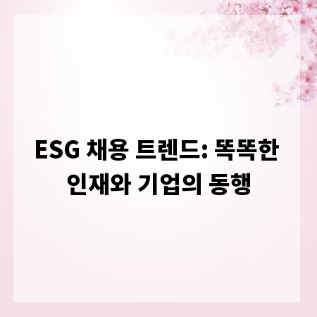 ESG 채용 트렌드: 똑똑한 인재와 기업의 동행