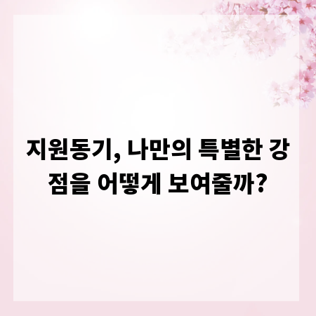 지원동기, 나만의 특별한 강점을 어떻게 보여줄까?