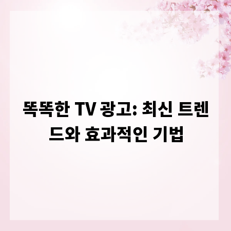 똑똑한 TV 광고: 최신 트렌드와 효과적인 기법