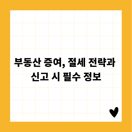 부동산 증여, 절세 전략과 신고 시 필수 정보