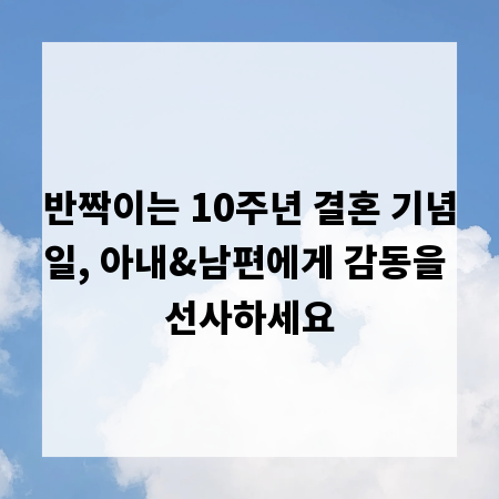 반짝이는 10주년 결혼 기념일, 아내&남편에게 감동을 선사하세요