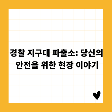 경찰 지구대 파출소: 당신의 안전을 위한 현장 이야기