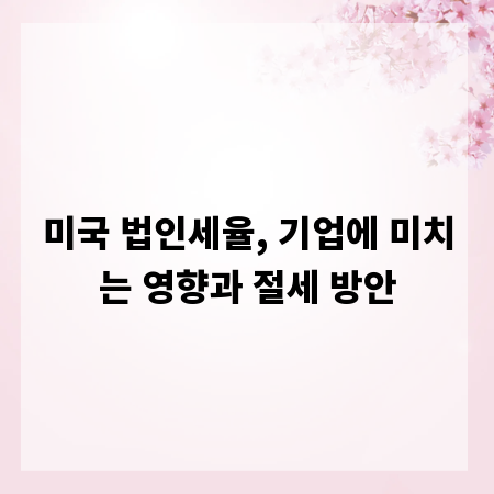 미국 법인세율, 기업에 미치는 영향과 절세 방안