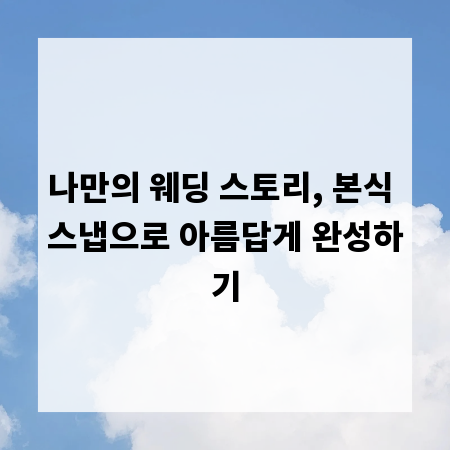 나만의 웨딩 스토리, 본식 스냅으로 아름답게 완성하기