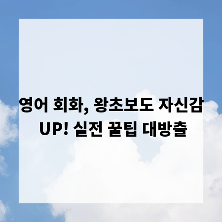 영어 회화, 왕초보도 자신감 UP! 실전 꿀팁 대방출