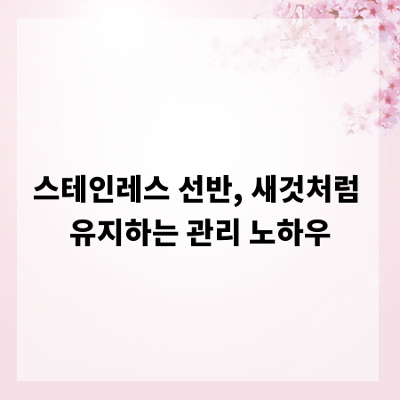 스테인레스 선반, 새것처럼 유지하는 관리 노하우
