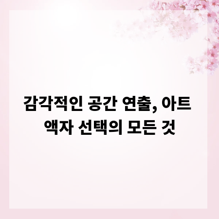 감각적인 공간 연출, 아트 액자 선택의 모든 것