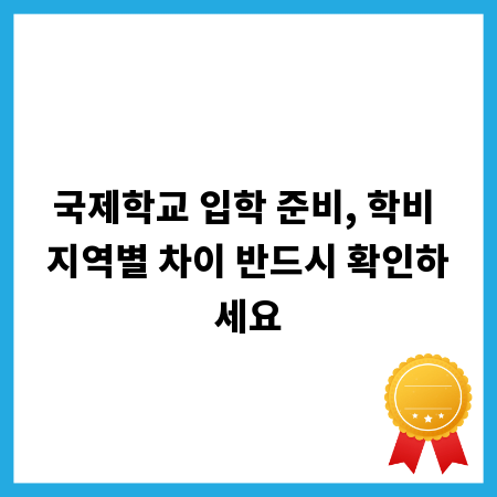 국제학교 입학 준비, 학비 지역별 차이 반드시 확인하세요