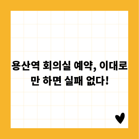 용산역 회의실 예약, 이대로만 하면 실패 없다!