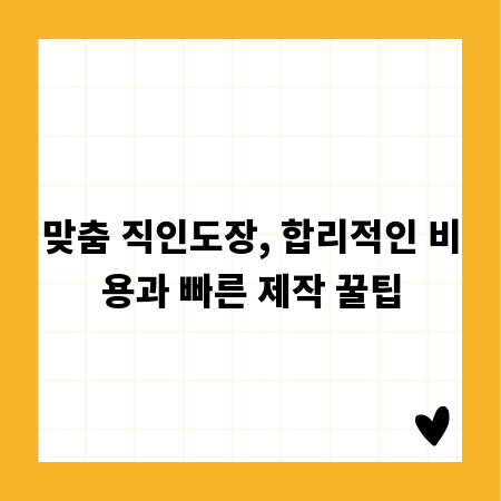 맞춤 직인도장, 합리적인 비용과 빠른 제작 꿀팁