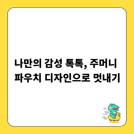 나만의 감성 톡톡, 주머니 파우치 디자인으로 멋내기