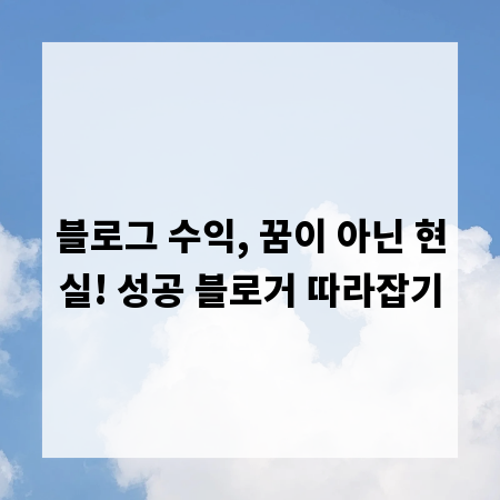 블로그 수익, 꿈이 아닌 현실! 성공 블로거 따라잡기