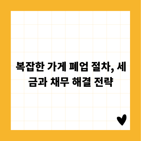 복잡한 가게 폐업 절차, 세금과 채무 해결 전략