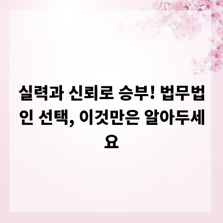 실력과 신뢰로 승부! 법무법인 선택, 이것만은 알아두세요