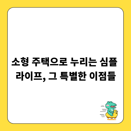 소형 주택으로 누리는 심플 라이프, 그 특별한 이점들