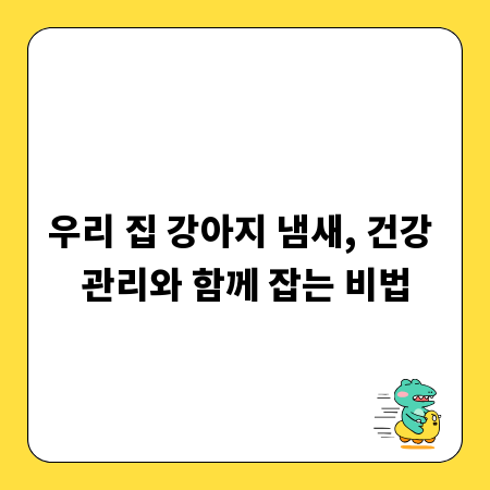 우리 집 강아지 냄새, 건강 관리와 함께 잡는 비법