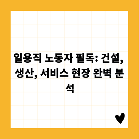 일용직 노동자 필독: 건설, 생산, 서비스 현장 완벽 분석