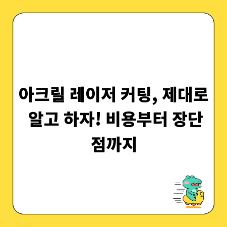 아크릴 레이저 커팅, 제대로 알고 하자! 비용부터 장단점까지