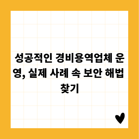 성공적인 경비용역업체 운영, 실제 사례 속 보안 해법 찾기