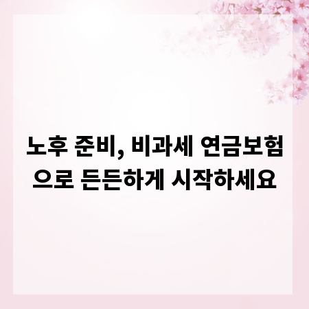 노후 준비, 비과세 연금보험으로 든든하게 시작하세요