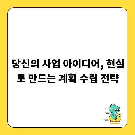 당신의 사업 아이디어, 현실로 만드는 계획 수립 전략