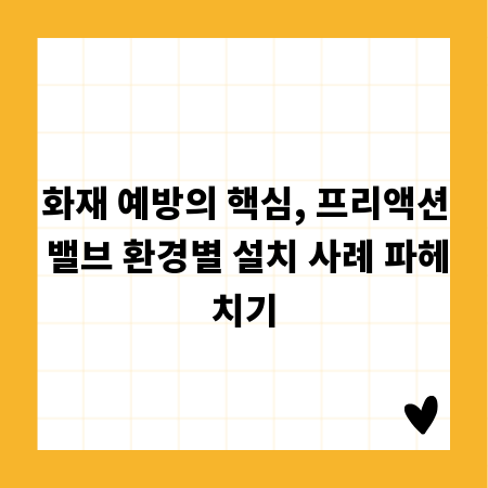 화재 예방의 핵심, 프리액션 밸브 환경별 설치 사례 파헤치기