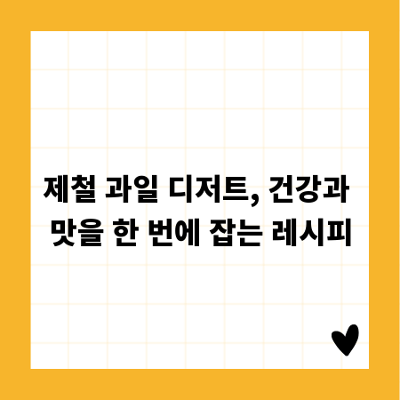 제철 과일 디저트, 건강과 맛을 한 번에 잡는 레시피