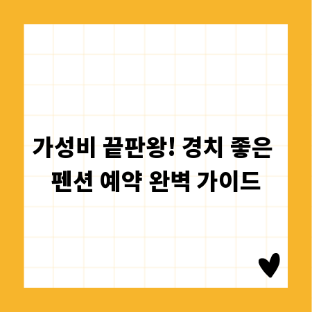 가성비 끝판왕! 경치 좋은 펜션 예약 완벽 가이드