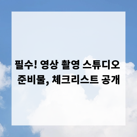 필수! 영상 촬영 스튜디오 준비물, 체크리스트 공개