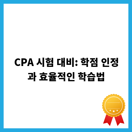 CPA 시험 대비: 학점 인정과 효율적인 학습법