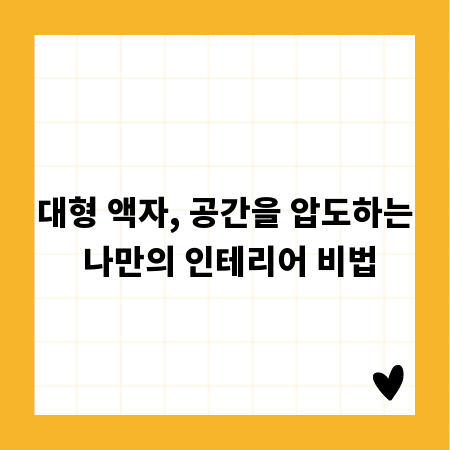 대형 액자, 공간을 압도하는 나만의 인테리어 비법