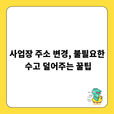 사업장 주소 변경, 불필요한 수고 덜어주는 꿀팁