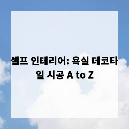 셀프 인테리어: 욕실 데코타일 시공 A to Z