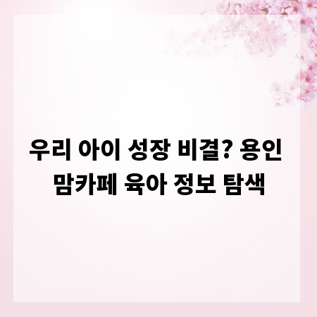 우리 아이 성장 비결? 용인 맘카페 육아 정보 탐색
