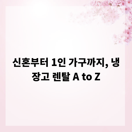신혼부터 1인 가구까지, 냉장고 렌탈 A to Z