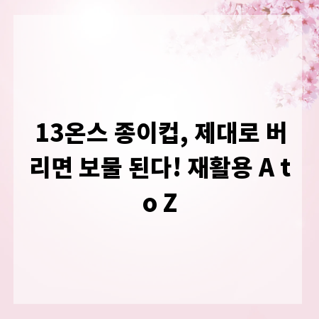 13온스 종이컵, 제대로 버리면 보물 된다! 재활용 A to Z