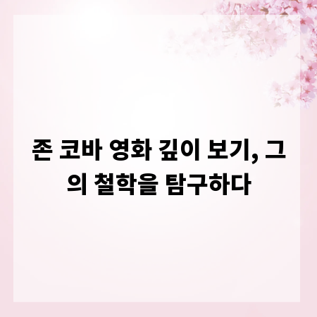 존 코바 영화 깊이 보기, 그의 철학을 탐구하다