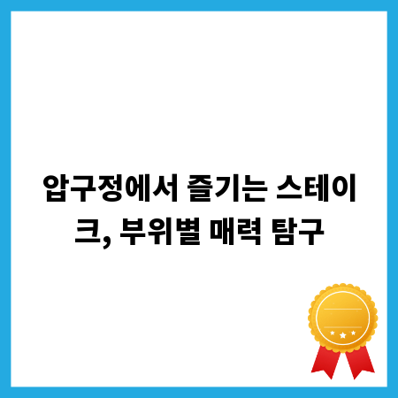 압구정에서 즐기는 스테이크, 부위별 매력 탐구