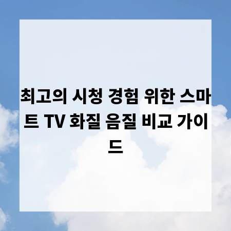 최고의 시청 경험 위한 스마트 TV 화질 음질 비교 가이드
