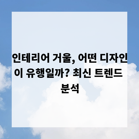 인테리어 거울, 어떤 디자인이 유행일까? 최신 트렌드 분석