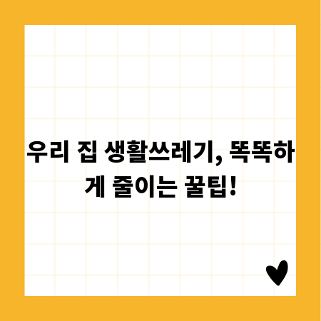 우리 집 생활쓰레기, 똑똑하게 줄이는 꿀팁!