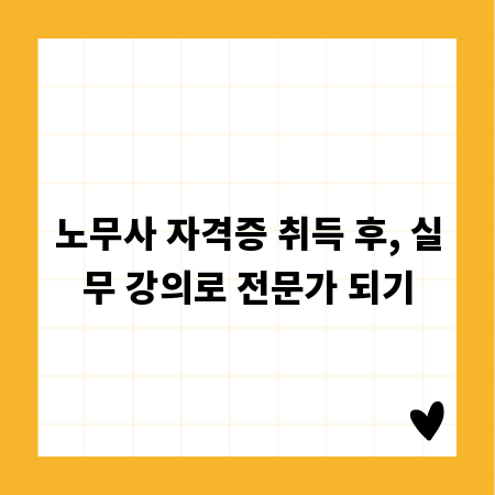 노무사 자격증 취득 후, 실무 강의로 전문가 되기