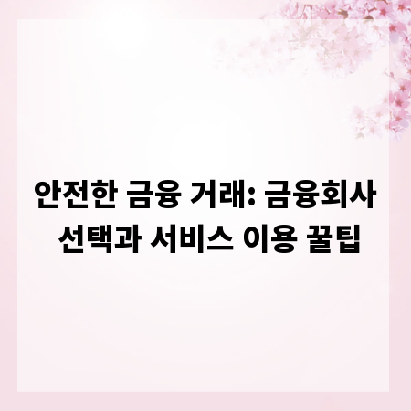 안전한 금융 거래: 금융회사 선택과 서비스 이용 꿀팁