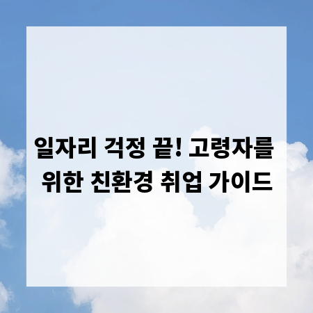 일자리 걱정 끝! 고령자를 위한 친환경 취업 가이드