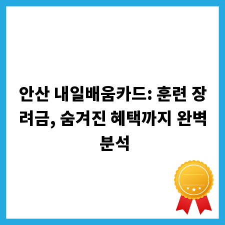 안산 내일배움카드: 훈련 장려금, 숨겨진 혜택까지 완벽 분석