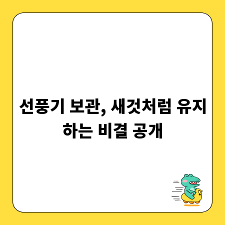 선풍기 보관, 새것처럼 유지하는 비결 공개