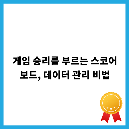 게임 승리를 부르는 스코어보드, 데이터 관리 비법