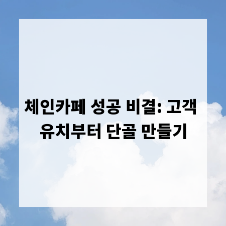 체인카페 성공 비결: 고객 유치부터 단골 만들기