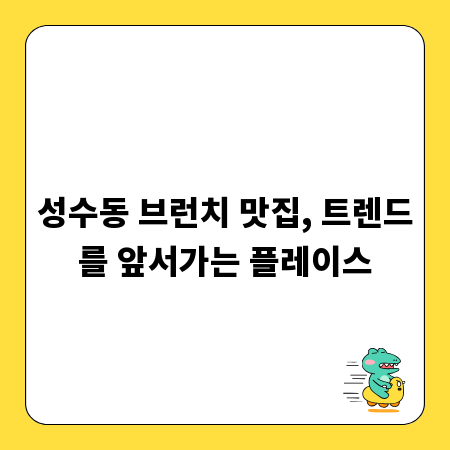 성수동 브런치 맛집, 트렌드를 앞서가는 플레이스