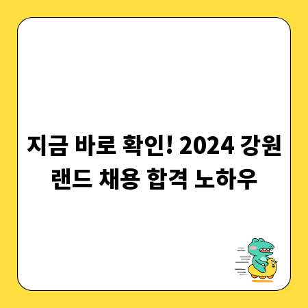 지금 바로 확인! 2024 강원랜드 채용 합격 노하우